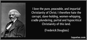quote-i-love-the-pure-peaceable-and-impartial-christianity-of-christ-i-therefore-hate-the-corrupt-frederick-douglass-225102