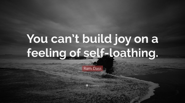 52814-Ram-Dass-Quote-You-can-t-build-joy-on-a-feeling-of-self-loathing