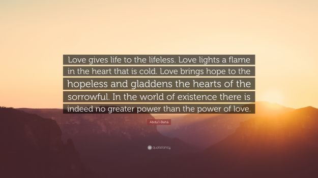 2789824-Abdu-l-Bah-Quote-Love-gives-life-to-the-lifeless-Love-lights-a.jpg