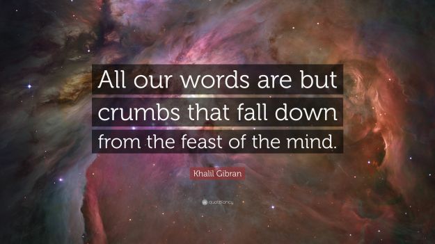 5141035-Khalil-Gibran-Quote-All-our-words-are-but-crumbs-that-fall-down