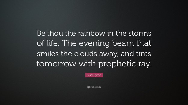 40524-Lord-Byron-Quote-Be-thou-the-rainbow-in-the-storms-of-life-The