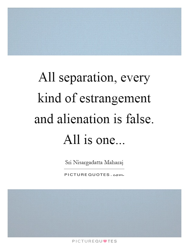 all-separation-every-kind-of-estrangement-and-alienation-is-false-all-is-one-quote-1