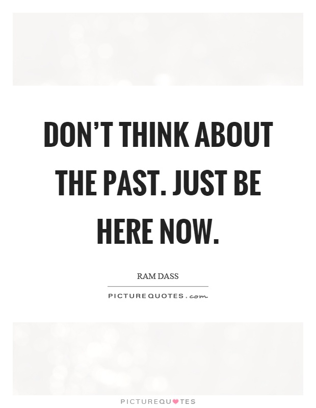 dont-think-about-the-past-just-be-here-now-quote-1