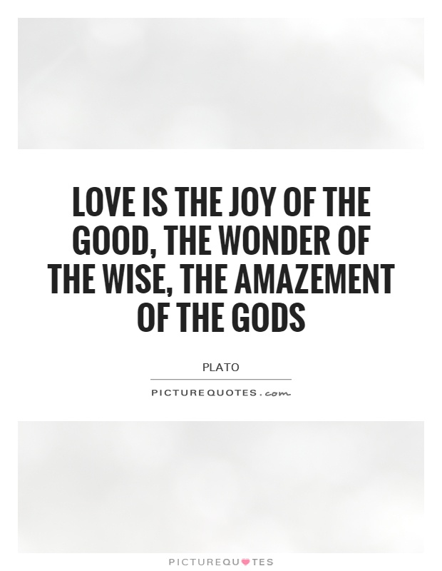love-is-the-joy-of-the-good-the-wonder-of-the-wise-the-amazement-of-the-gods-quote-1