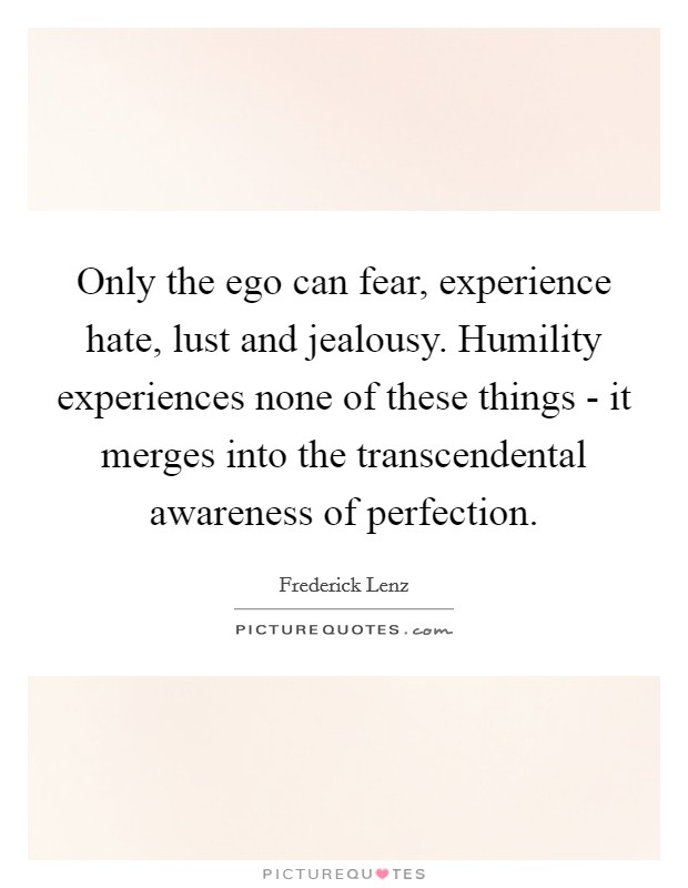 only-the-ego-can-fear-experience-hate-lust-and-jealousy-humility-experiences-none-of-these-things-quote-1