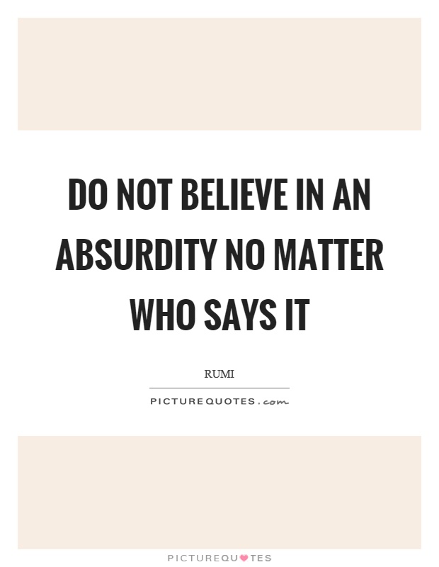 do-not-believe-in-an-absurdity-no-matter-who-says-it-quote-1