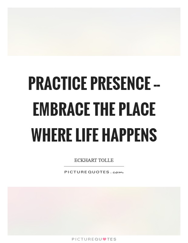 practice-presence-embrace-the-place-where-life-happens-quote-1