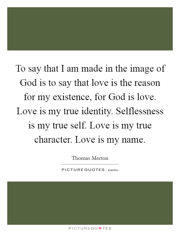 to-say-that-i-am-made-in-the-image-of-god-is-to-say-that-love-is-the-reason-for-my-existence-for-quote-1