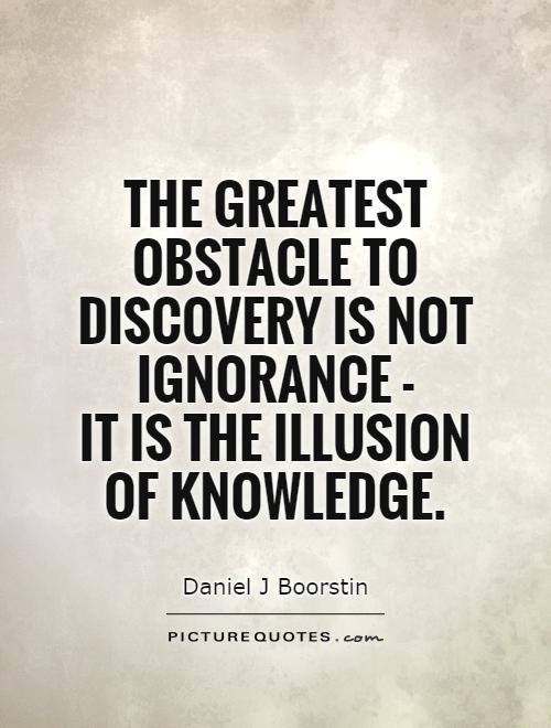 The-greatest-obstacle-to-discovery-is-not-ignorance-it-is-the-illusion-of-knowledge-Daniel-J-Boorstin.jpg