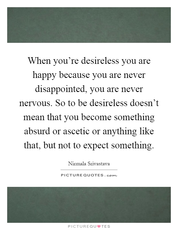 when-youre-desireless-you-are-happy-because-you-are-never-disappointed-you-are-never-nervous-so-to-quote-1