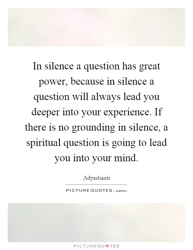 in-silence-a-question-has-great-power-because-in-silence-a-question-will-always-lead-you-deeper-quote-1.jpg