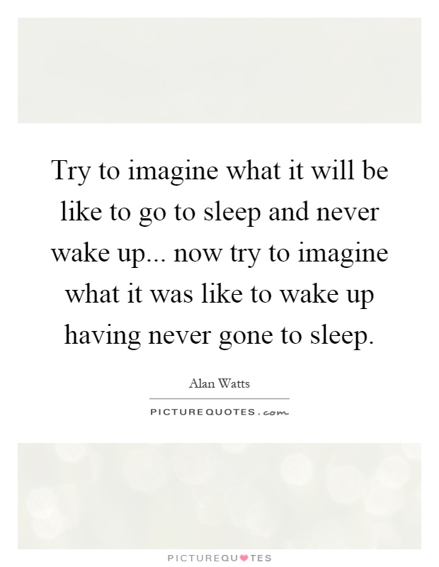 try-to-imagine-what-it-will-be-like-to-go-to-sleep-and-never-wake-up-now-try-to-imagine-what-it-was-quote-1