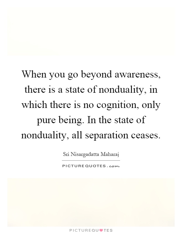 when-you-go-beyond-awareness-there-is-a-state-of-nonduality-in-which-there-is-no-cognition-only-quote-1