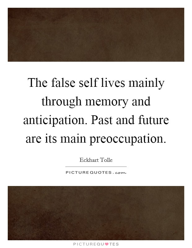 the-false-self-lives-mainly-through-memory-and-anticipation-past-and-future-are-its-main-quote-1.jpg