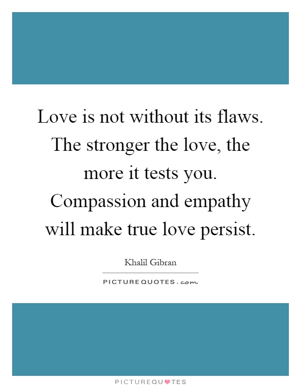 love-is-not-without-its-flaws-the-stronger-the-love-the-more-it-tests-you-compassion-and-empathy-quote-1
