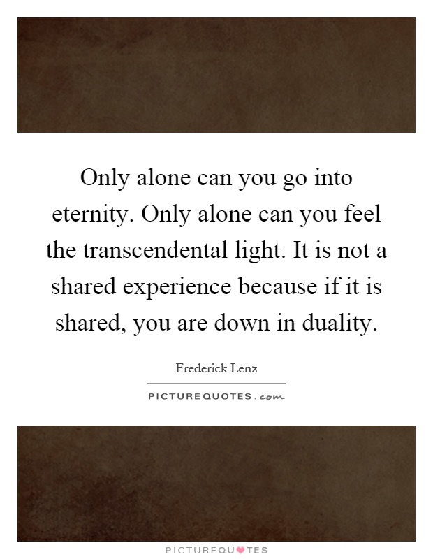 only-alone-can-you-go-into-eternity-only-alone-can-you-feel-the-transcendental-light-it-is-not-a-quote-1.jpg