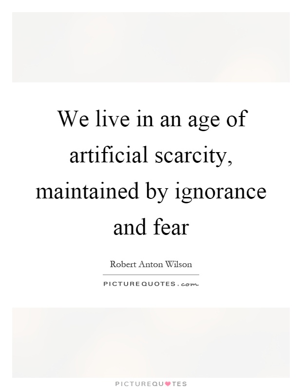 we-live-in-an-age-of-artificial-scarcity-maintained-by-ignorance-and-fear-quote-1