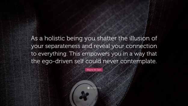 436352-Wayne-W-Dyer-Quote-As-a-holistic-being-you-shatter-the-illusion-of