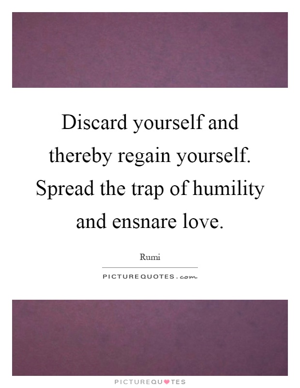 discard-yourself-and-thereby-regain-yourself-spread-the-trap-of-humility-and-ensnare-love-quote-1