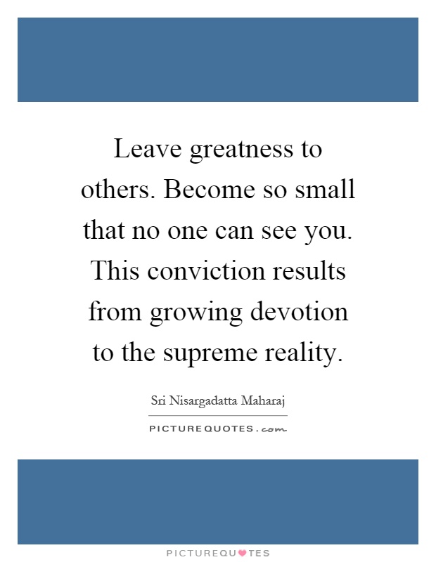 leave-greatness-to-others-become-so-small-that-no-one-can-see-you-this-conviction-results-from-quote-1.jpg