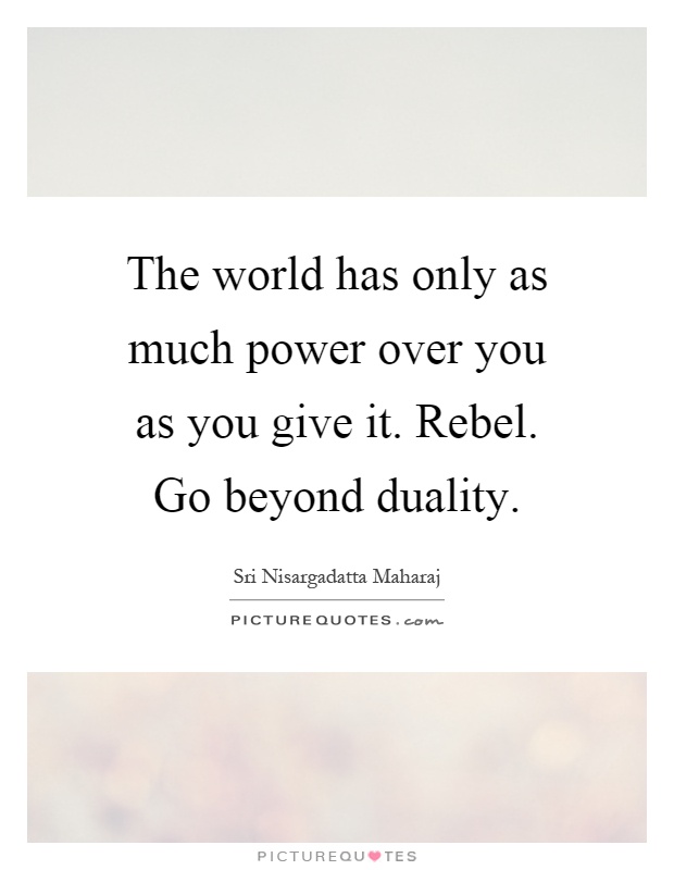 the-world-has-only-as-much-power-over-you-as-you-give-it-rebel-go-beyond-duality-quote-1